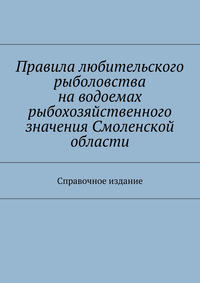 Правила любительского рыболовства наxa0водоемах рыбохозяйственного значения Смоленской области. Справочное издание