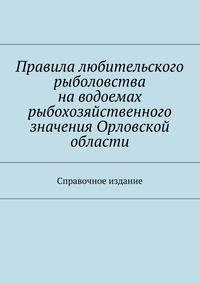 Правила любительского рыболовства наxa0водоемах рыбохозяйственного значения Орловской области. Справочное издание