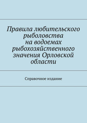 Правила любительского рыболовства наxa0водоемах рыбохозяйственного значения Орловской области. Справочное издание