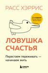Ловушка счастья. Перестаем переживать – начинаем жить